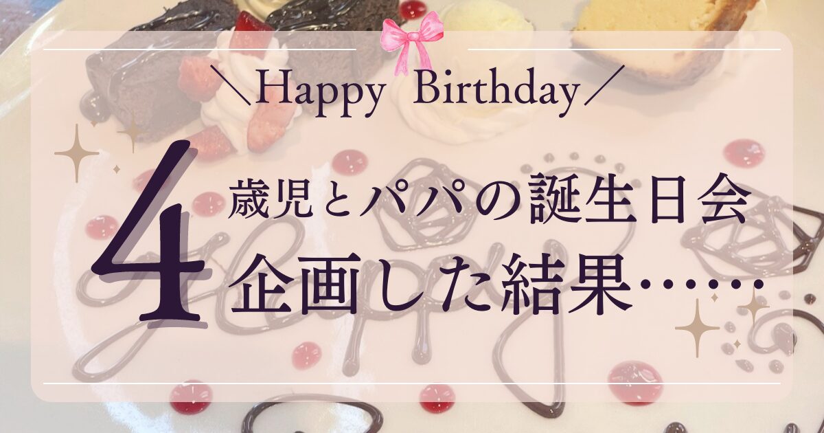 4歳とパパのバースデーパーティを企画してみた結果……