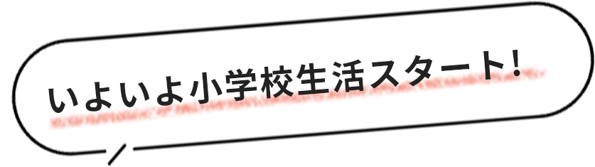 いよいよ小学校生活スタート!