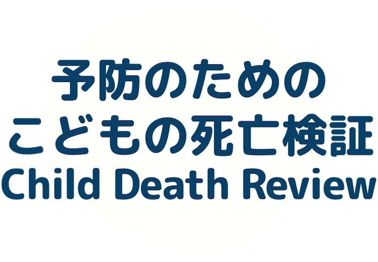 予防のためのこどもの死亡検証 Child Death Review