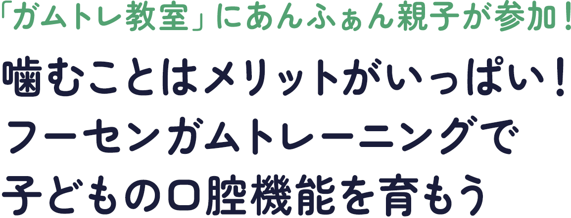 「ガムトレ教室」にあんふぁん親子が参加！ 噛むことはメリットがいっぱい！ フーセンガムトレーニングで子どもの口腔機能を育もう