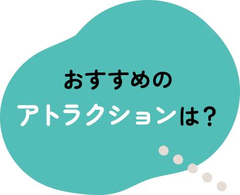 おすすめのアトラクションは？