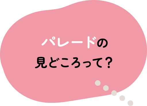 パレードの見どころって？