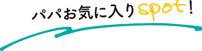 パパお気に入りスポット