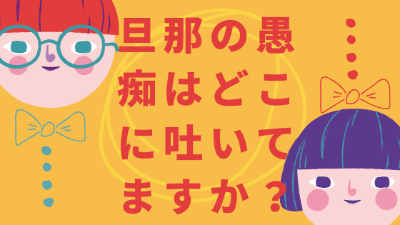 旦那の愚痴はどこに吐いてますか？私の行きついた愚痴り先は…