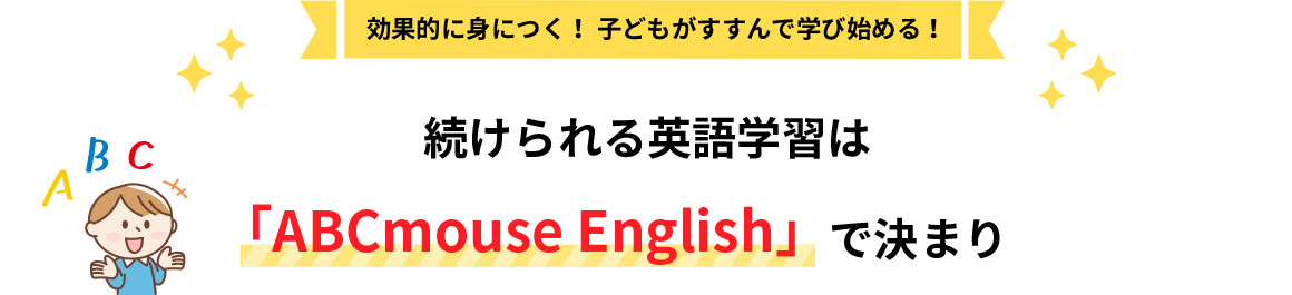 効果的に身につく！ 子どもがすすんで学び始める！ 続けられる英語学習は「ABCmouse English」で決まり