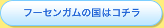 フーセンガムの国はコチラ