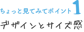 ちょっと見てみてポイント1 デザインとサイズ感