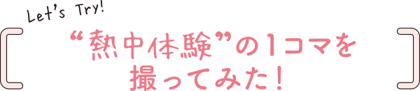 Let`s Try! “熱中体験”の１コマを撮ってみた！