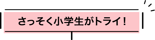 さっそく小学生がトライ！