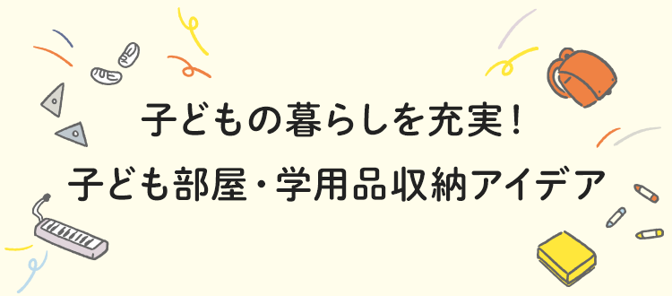 子どもの暮らしを充実！子ども部屋・学用品収納アイデア