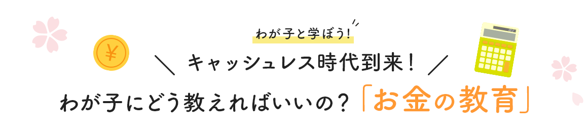 わが子と学ぼう！ キャッシュレス時代到来！わが子にどう教えればいいの？「お金の教育」