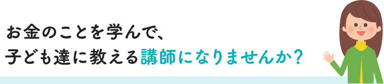 お金のことを学んで、子ども達に教える講師になりませんか？