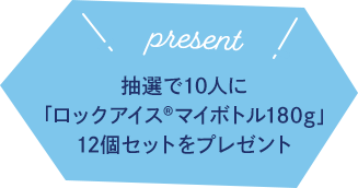 PRESENT 抽選で10人に「ロックアイスマイボトル180g」12個セットをプレゼント