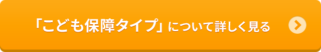 「こども保障タイプ」について詳しく見る