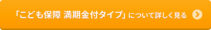 「こども保障 満期金付タイプ」について詳しく見る