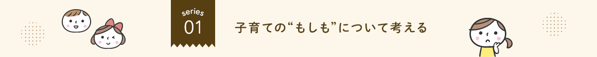 シリーズ1.子育ての“もしも”について考える