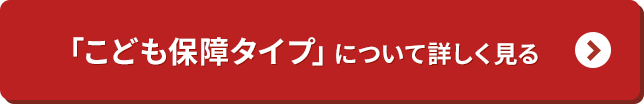 「こども保障タイプ」について詳しく見る