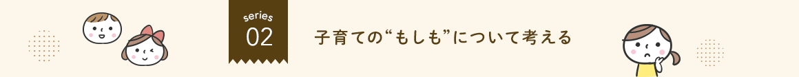 シリーズ2.子育ての“もしも”について考える