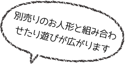 別売りのお人形と組み合わせたり遊びが広がります