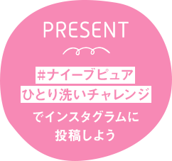 PRESENT 「#ナイーブピュアひとり洗いチャレンジ」でインスタグラムに投稿しよう