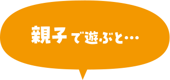 親子で遊ぶと…