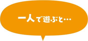 1人で遊ぶと…