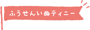 ふうせんいぬティニー