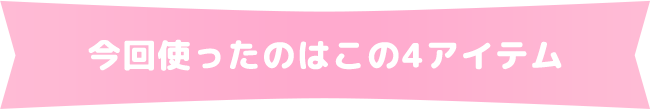 今回使ったのはこの4アイテム