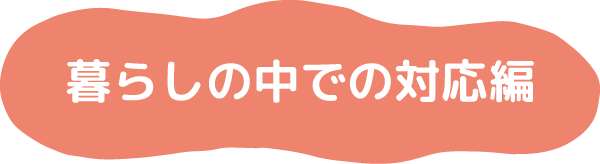 暮らしの中での対応編