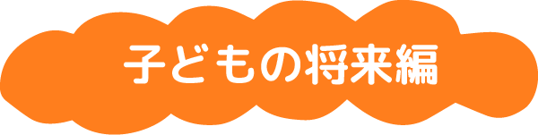 子どもの将来編