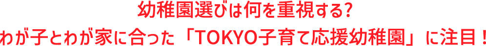 幼稚園選びは何を重視する?わが子とわが家に合った「TOKYO子育て応援幼稚園」に注目!