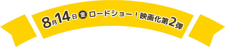 ８月14日（金）ロードショー！映画化第2弾