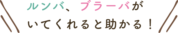 ルンバ・ブラーバがいてくれると助かる！