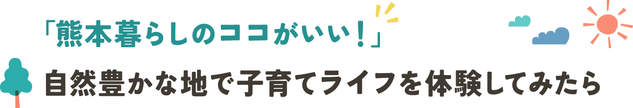 「熊本暮らしのココがいい！」自然豊かな地で子育てライフを体験してみたら