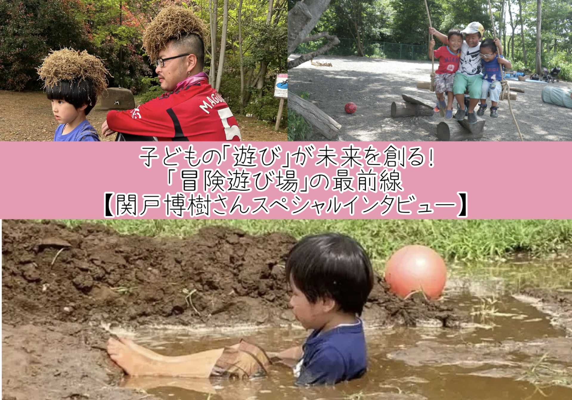 子どもの「遊び」が未来を創る！地域で育むプレーパークの最前線【日本冒険あそび場づくり協会 代表 関戸さんインタビュー】