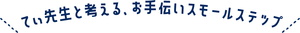 てぃ先生と考える、お手伝いスモールステップ