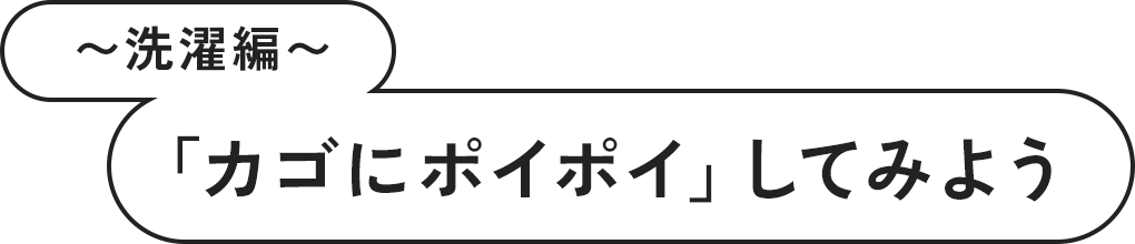 〜洗濯編〜 「カゴにポイポイ」してみよう