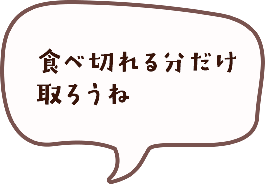 食べきれる分だけ取ろうね